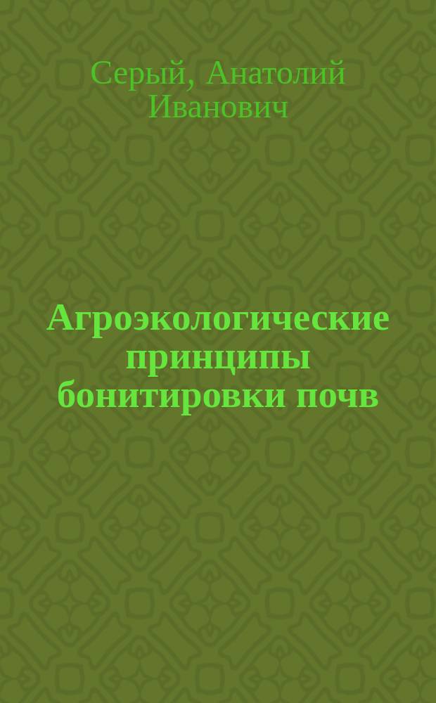 Агроэкологические принципы бонитировки почв : Автореф. дис. на соиск. учен. степ. д-ра с.-х. наук : (06.01.03)