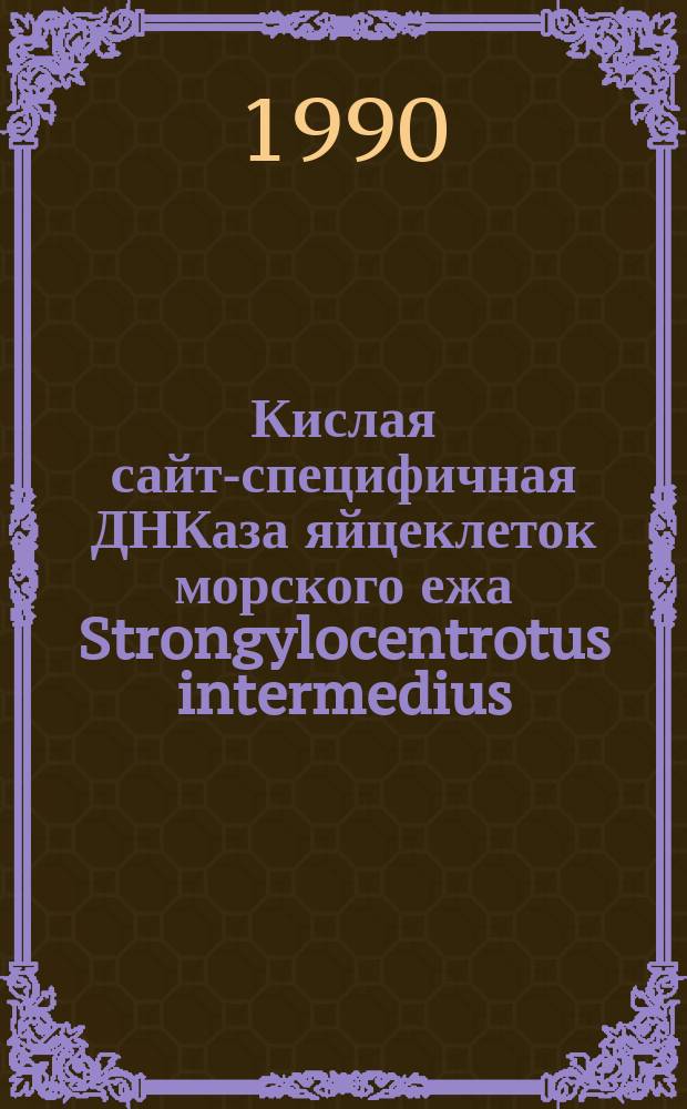 Кислая сайт-специфичная ДНКаза яйцеклеток морского ежа Strongylocentrotus intermedius: выделение, свойства и специфичность : Автореф. дис. на соиск. учен. степ. канд. биол. наук : (03.00.04)