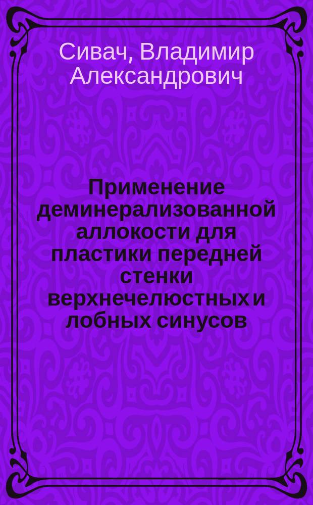Применение деминерализованной аллокости для пластики передней стенки верхнечелюстных и лобных синусов : Автореф. дис. на соиск. учен. степ. канд. мед. наук : (14.00.04)