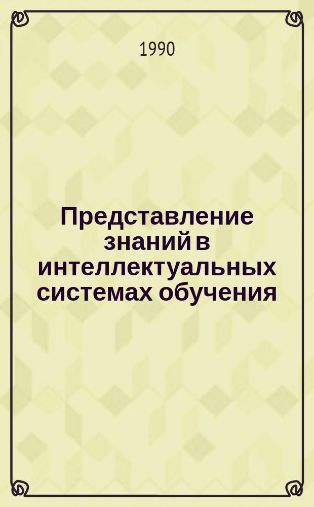 Представление знаний в интеллектуальных системах обучения : Учеб. пособие : По курсу "Програм. обеспечение интеллектуал. систем" для студентов спец. 22.04