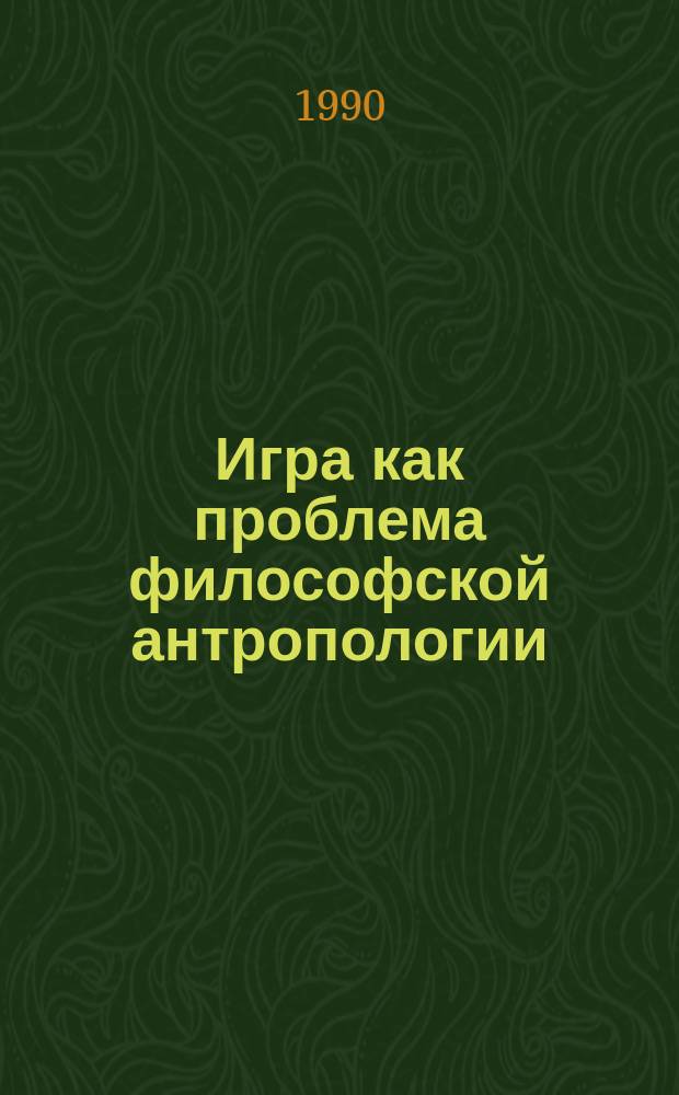 Игра как проблема философской антропологии : Автореф. дис. на соиск. учен. степ. канд. филос. наук : (09.00.01)