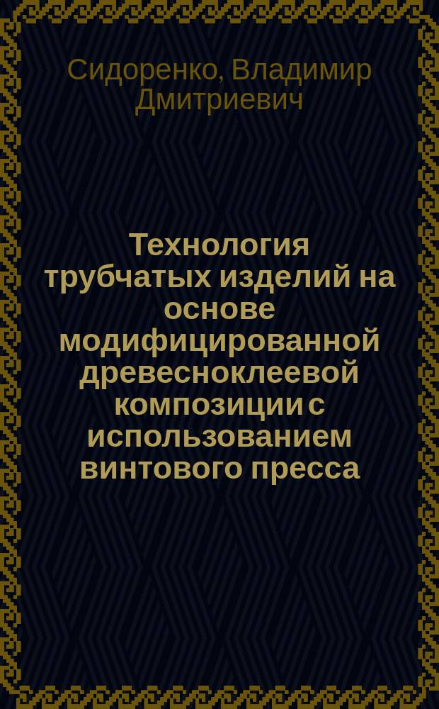 Технология трубчатых изделий на основе модифицированной древесноклеевой композиции с использованием винтового пресса : Автореф. дис. на соиск. учен. степ. канд. техн. наук : (05.21.03)