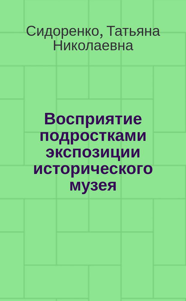 Восприятие подростками экспозиции исторического музея : Автореф. дис. на соиск. учен. степ. канд. психол. наук : (19.00.07)