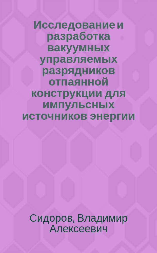 Исследование и разработка вакуумных управляемых разрядников отпаянной конструкции для импульсных источников энергии : Автореф. дис. на соиск. учен. степ. к. т. н