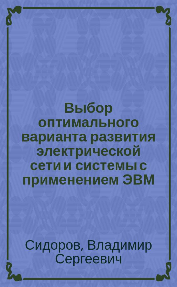 Выбор оптимального варианта развития электрической сети и системы с применением ЭВМ : Учеб. пособие по спец. "Электроэнерг. системы и сети"