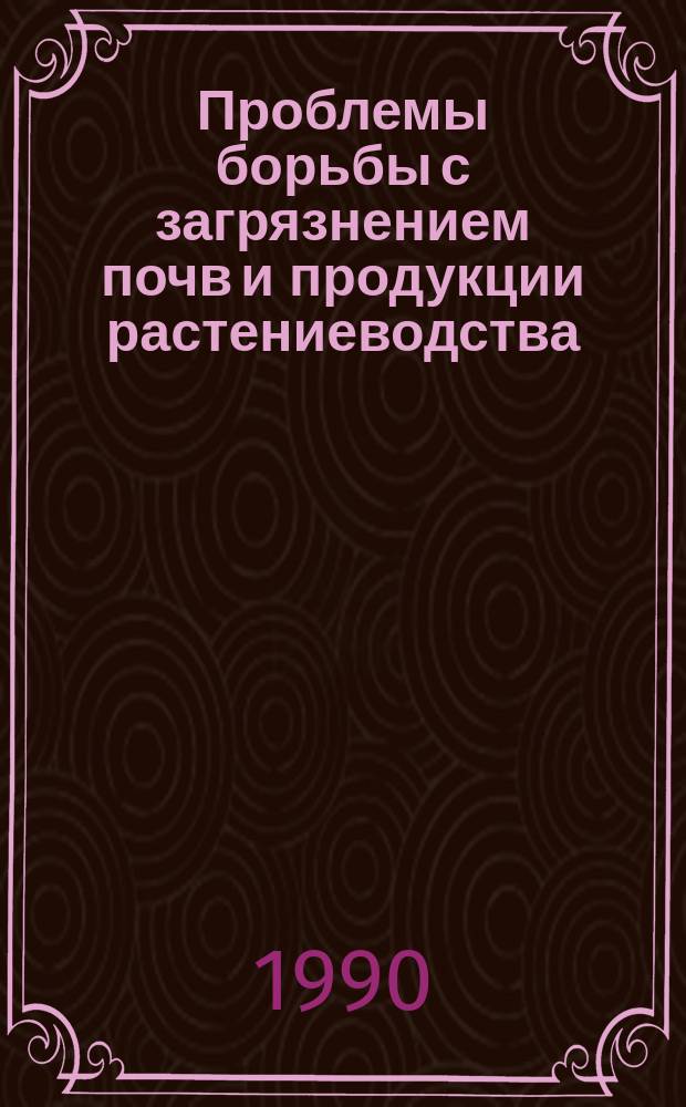 Проблемы борьбы с загрязнением почв и продукции растениеводства