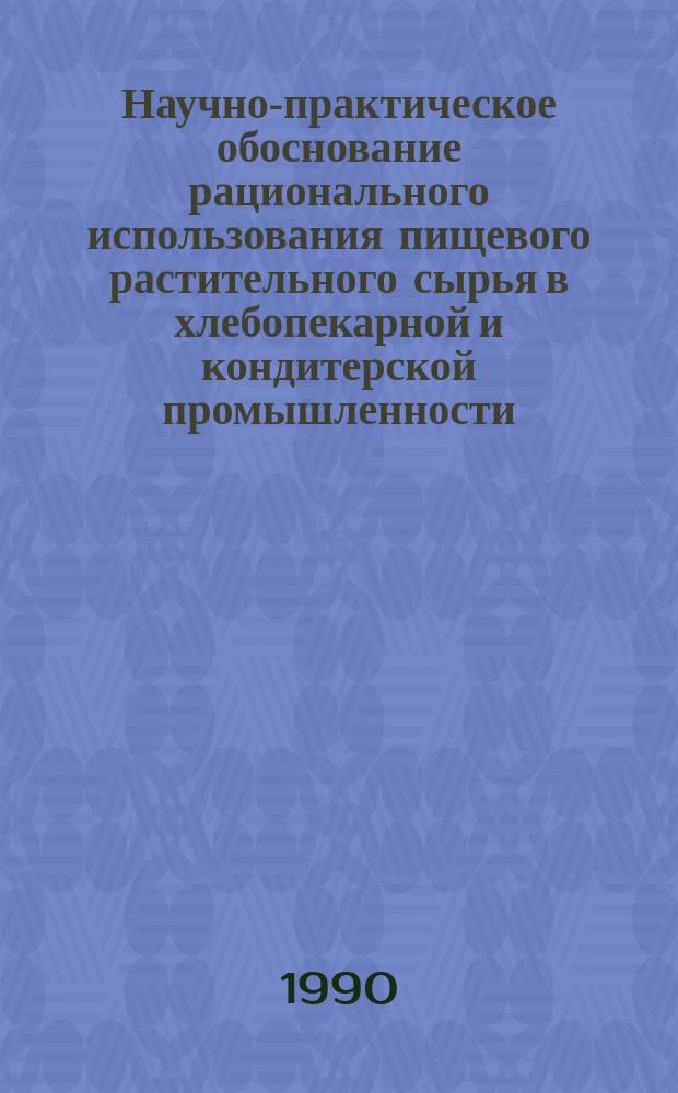 Научно-практическое обоснование рационального использования пищевого растительного сырья в хлебопекарной и кондитерской промышленности : Дис. на соиск. учен. степ. д. т. н. в форме науч. докл