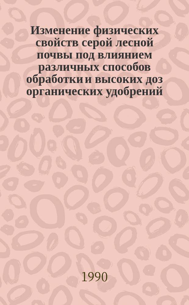 Изменение физических свойств серой лесной почвы под влиянием различных способов обработки и высоких доз органических удобрений : Автореф. дис. на соиск. учен. степ. канд. с.-х. наук : (06.01.03)