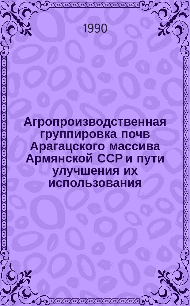 Агропроизводственная группировка почв Арагацского массива Армянской ССР и пути улучшения их использования : Автореф. дис. на соиск. учен. степ. канд. с.-х. наук : (03.00.27)