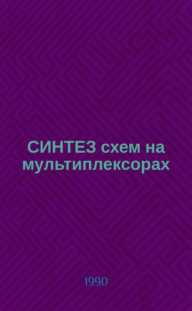 СИНТЕЗ схем на мультиплексорах : Метод. разраб. по дисциплине "Микропроцессоры и вычислительные устройства для студентов IV курса спец. "Радиотехника"