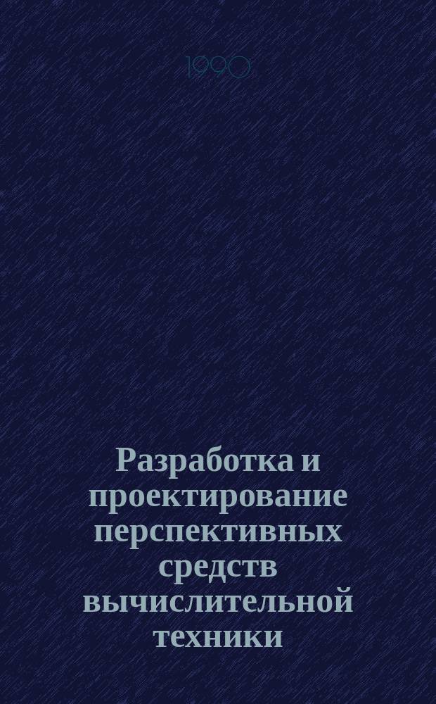 Разработка и проектирование перспективных средств вычислительной техники : Учеб. пособие