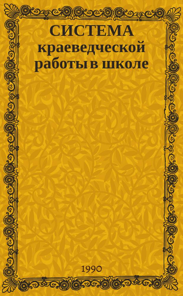 СИСТЕМА краеведческой работы в школе : (Метод. рекомендации в помощь лектору)