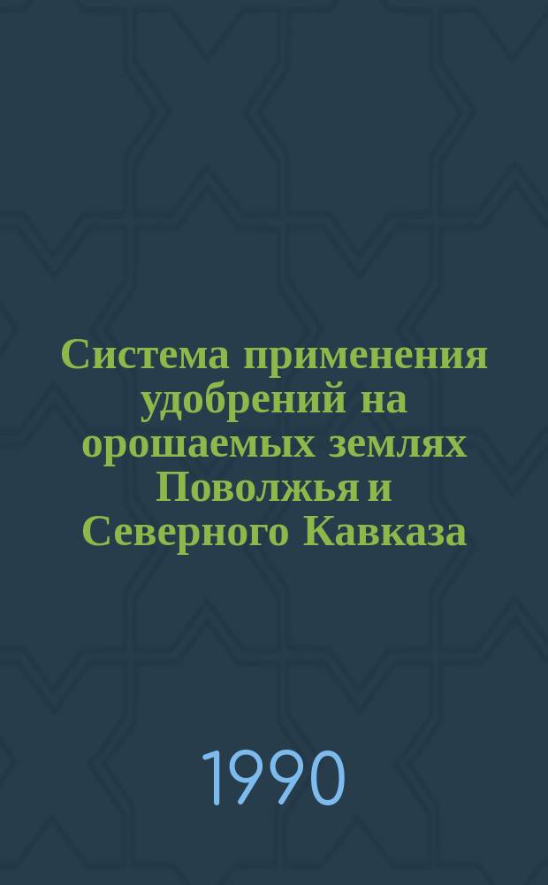Система применения удобрений на орошаемых землях Поволжья и Северного Кавказа : Рекомендации