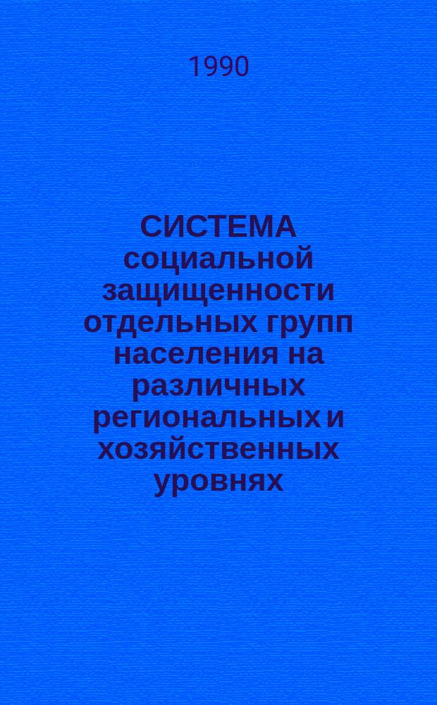 СИСТЕМА социальной защищенности отдельных групп населения на различных региональных и хозяйственных уровнях : Метод. рекомендации