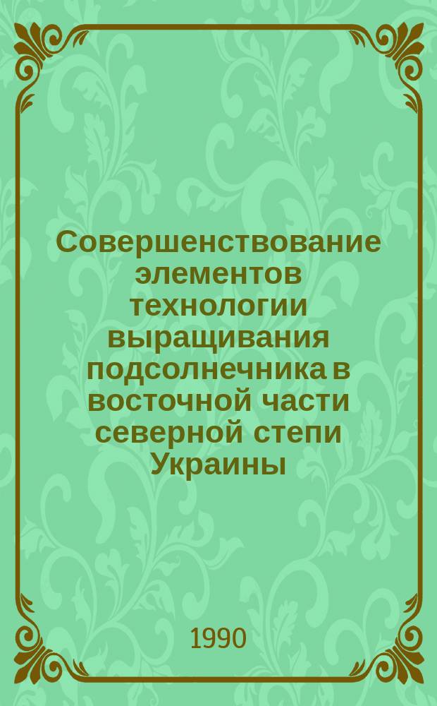 Совершенствование элементов технологии выращивания подсолнечника в восточной части северной степи Украины : Автореф. дис. на соиск. учен. степ. канд. с.-х. наук : (06.01.09)