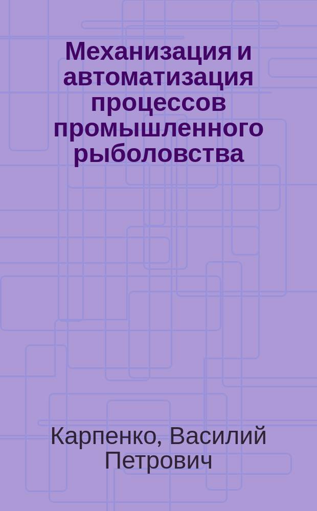 Механизация и автоматизация процессов промышленного рыболовства : По спец. "Пром. рыболовство"