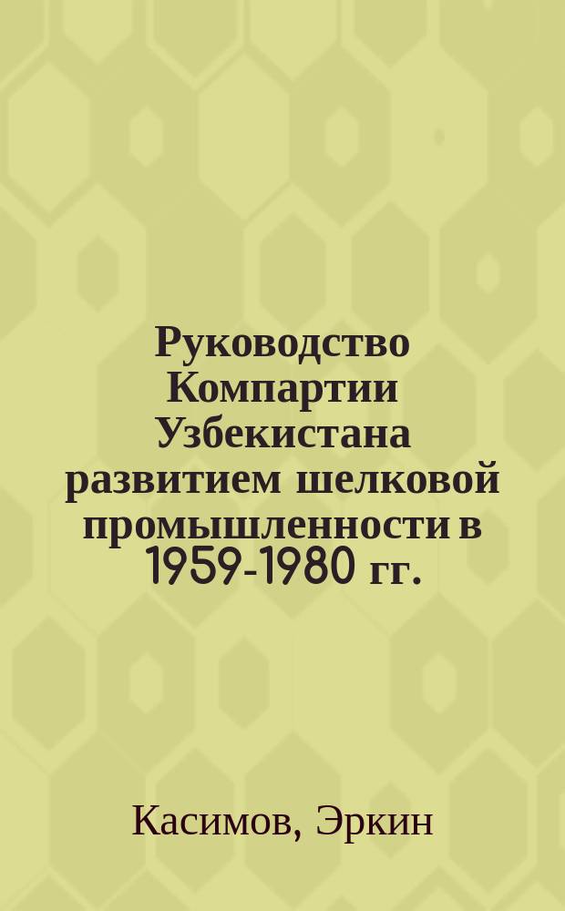 Руководство Компартии Узбекистана развитием шелковой промышленности в 1959-1980 гг. : Автореф. дис. на соиск. учен. степ. канд. ист. наук : (07.00.01)