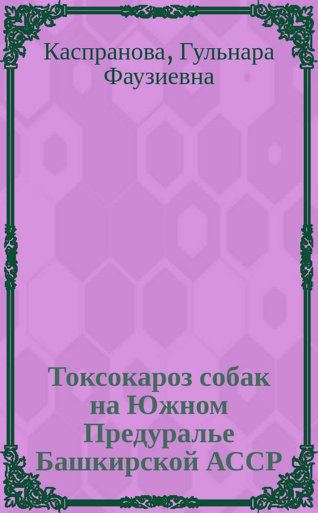 Токсокароз собак на Южном Предуралье Башкирской АССР : (Эпизоотология, профилактика и лечение) : Автореф. дис. на соиск. учен. степ. канд. вет. наук : (03.00.19)
