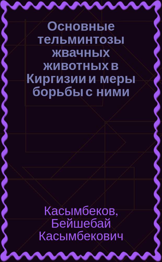 Основные тельминтозы жвачных животных в Киргизии и меры борьбы с ними : Автореф. дис. на соиск. учен. степ. д-ра вет. наук : (03.00.20)