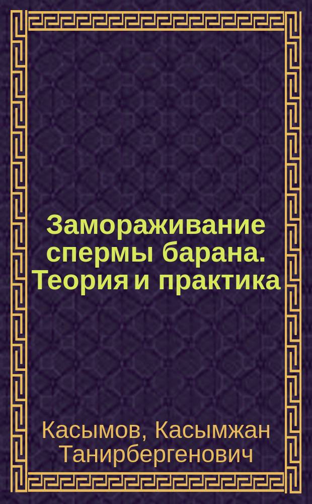 Замораживание спермы барана. Теория и практика : Автореф. дис. на соиск. учен. степ. д-ра с.-х. наук : (06.02.01)