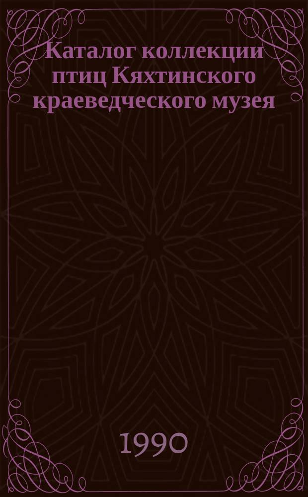 Каталог коллекции птиц Кяхтинского краеведческого музея : Посвящается 100-летию музея