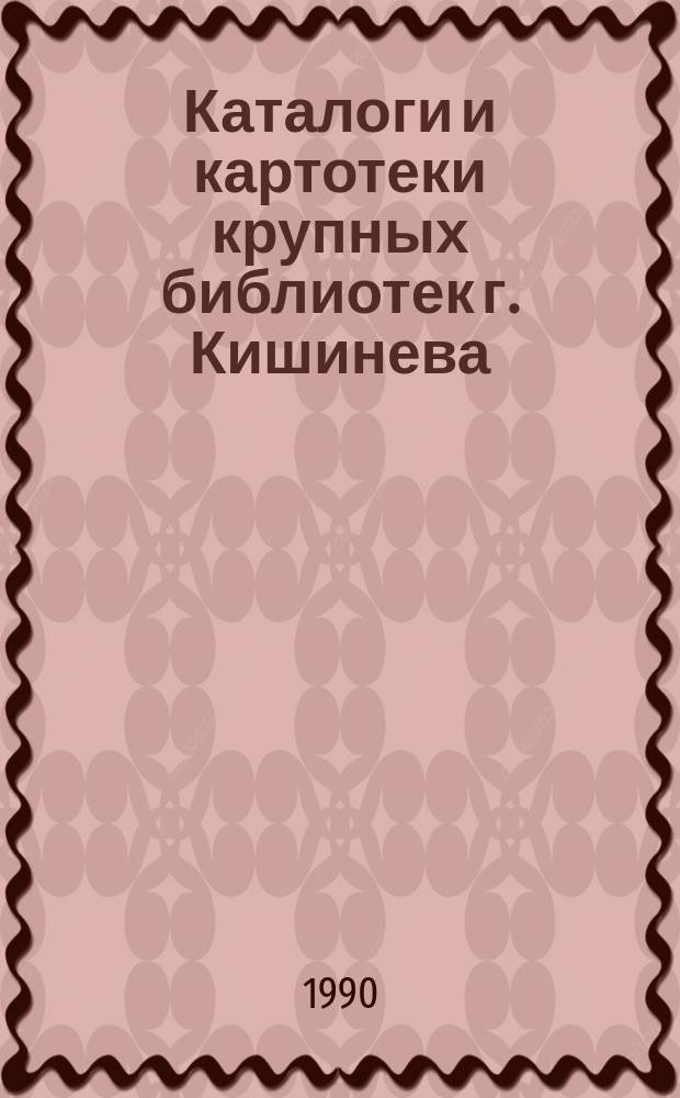 Каталоги и картотеки крупных библиотек г. Кишинева : Справ. пособие