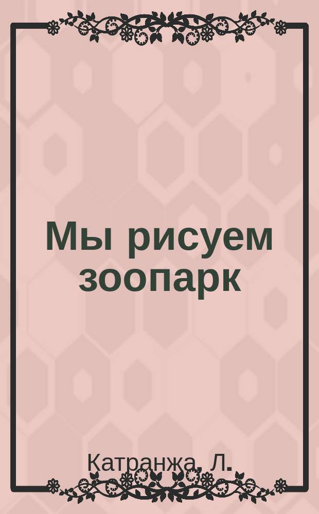 Мы рисуем зоопарк : Книжка-раскраска : Для дошк. возраста