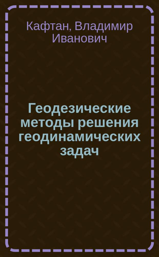 Геодезические методы решения геодинамических задач : (Соврем. движения земной коры)