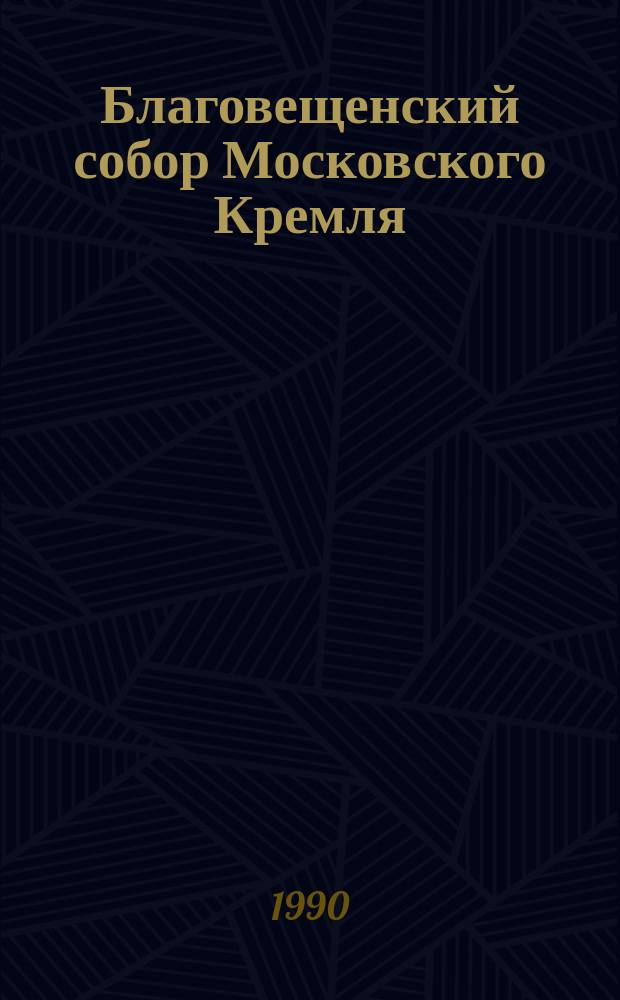 Благовещенский собор Московского Кремля = The Annunciation cathedral of the Moscow Kremlin : К 500-летию уникал. памятника рус. культуры