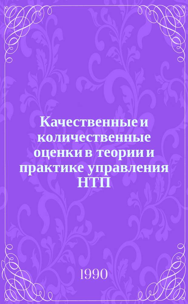 Качественные и количественные оценки в теории и практике управления НТП : Препр. тез. науч. докл. на межрегион. семинаре 25-26.XI.89 г