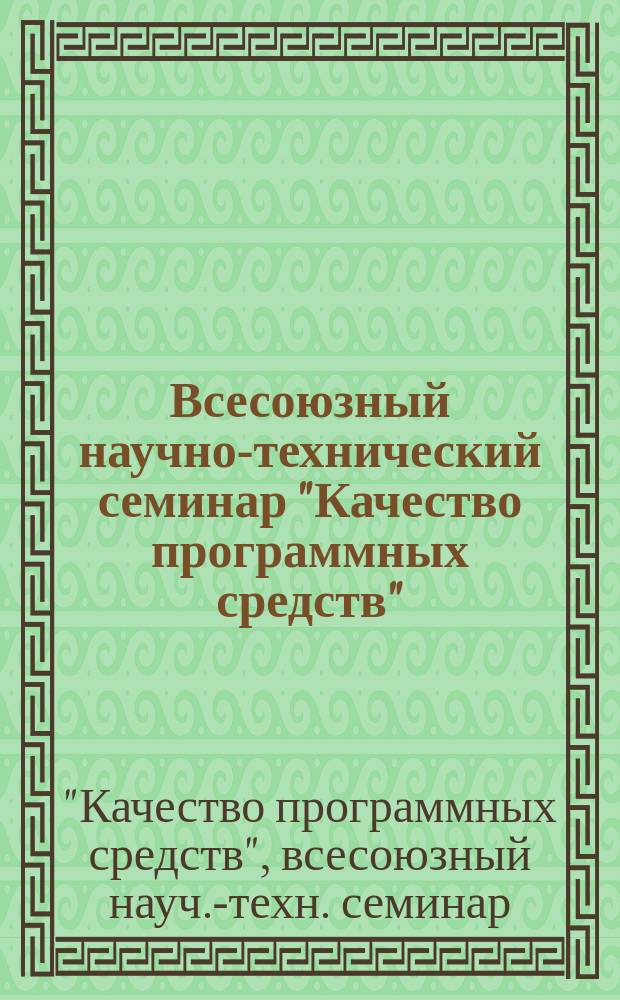 Всесоюзный научно-технический семинар "Качество программных средств" : Тез. докл.