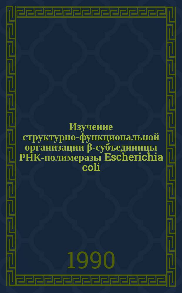 Изучение структурно-функциональной организации β-субъединицы РНК-полимеразы Escherichia coli : Автореф. дис. на соиск. учен. степ. канд. биол. наук : (03.00.03)