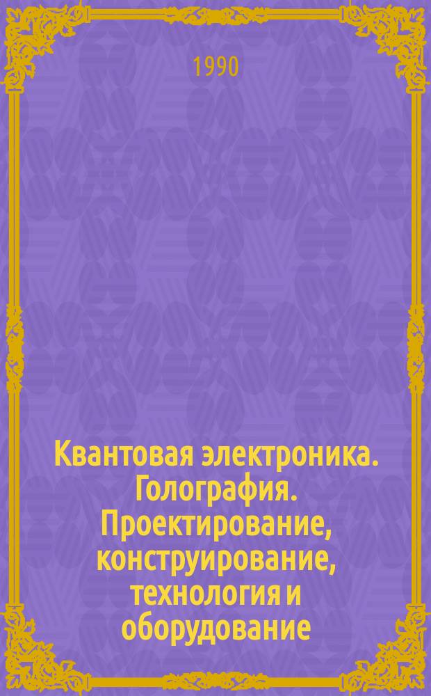 Квантовая электроника. Голография. Проектирование, конструирование, технология и оборудование