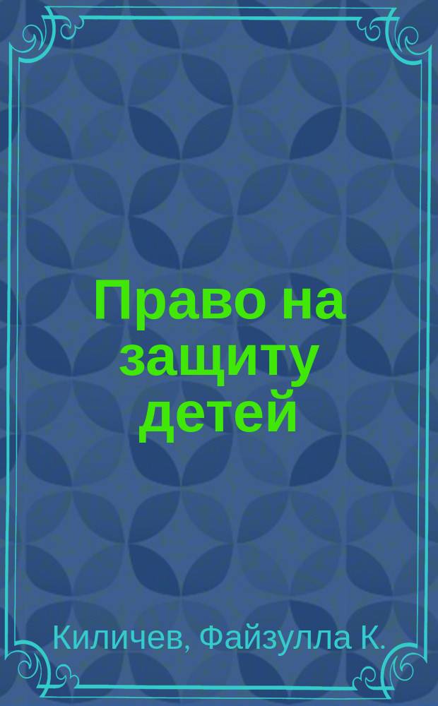 Право на защиту детей : О воспитании детей в семье, о роли и отвественности родителей