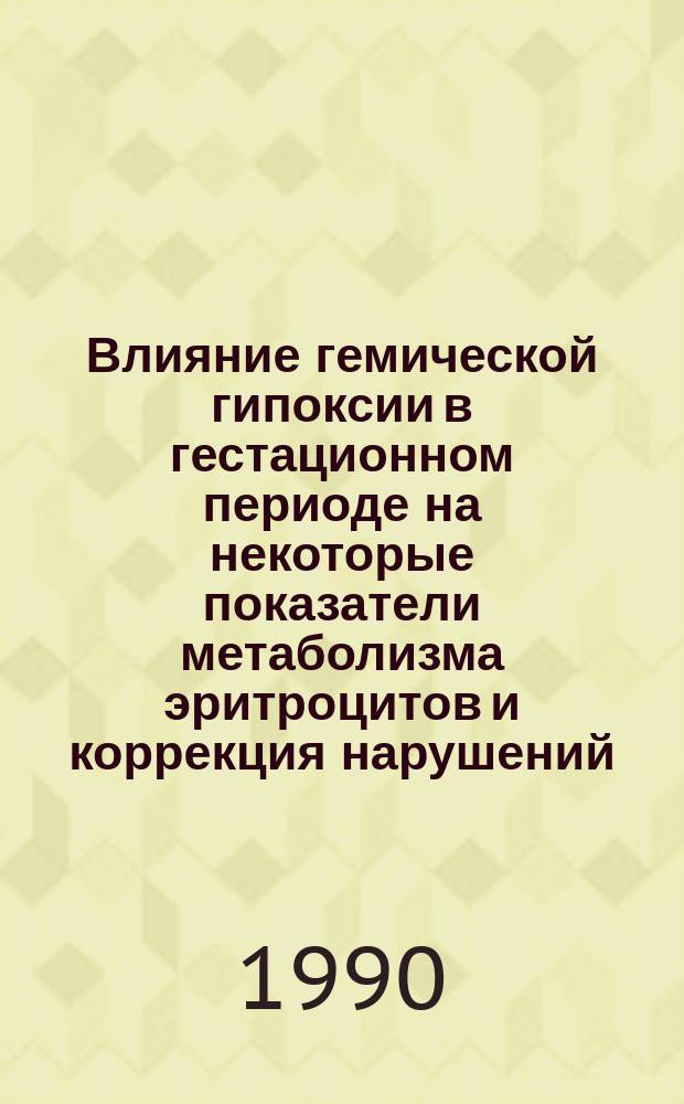 Влияние гемической гипоксии в гестационном периоде на некоторые показатели метаболизма эритроцитов и коррекция нарушений : Автореф. дис. на соиск. учен. степ. канд. мед. наук : (14.00.01)