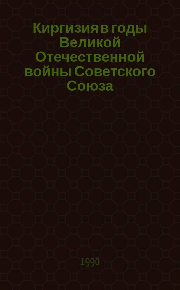 Киргизия в годы Великой Отечественной войны Советского Союза (1941-1945 гг.) : Сб. науч. тр