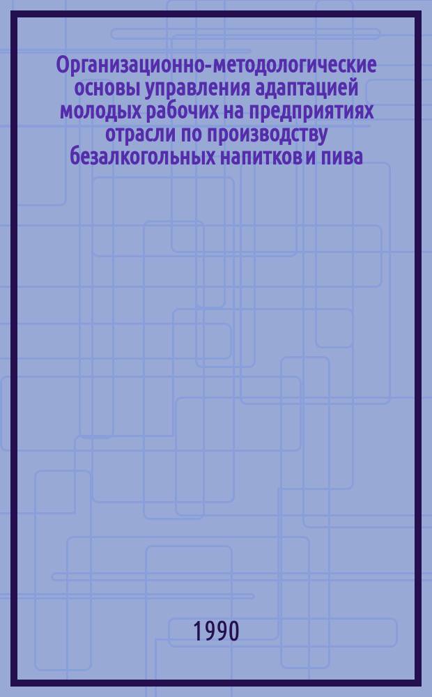 Организационно-методологические основы управления адаптацией молодых рабочих на предприятиях отрасли по производству безалкогольных напитков и пива : Автореф. дис. на соиск. учен. степ. канд. экон. наук : (08.00.05)