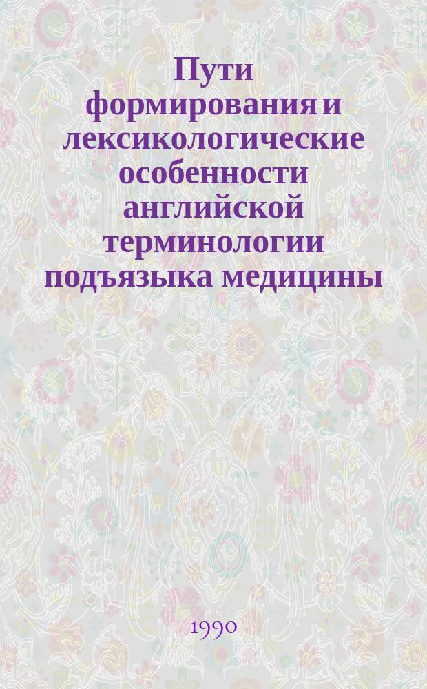 Пути формирования и лексикологические особенности английской терминологии подъязыка медицины : (Дерматология-венерология) : Автореф. дис. на соиск. учен. степ. канд. филол. наук : (10.02.04)