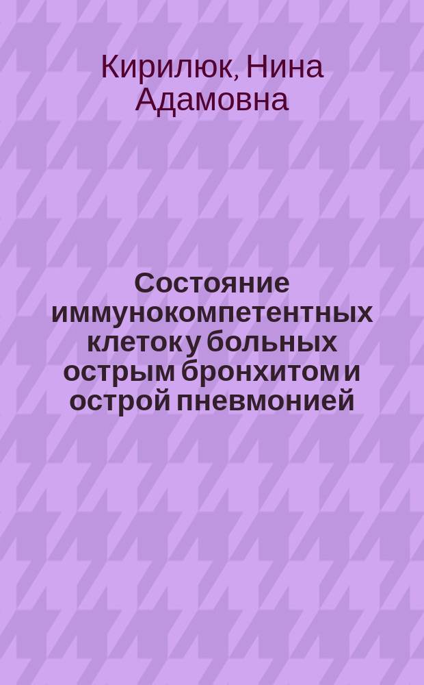 Состояние иммунокомпетентных клеток у больных острым бронхитом и острой пневмонией : Автореф. дис. на соиск. учен. степ. канд. биол. наук : (14.00.36)