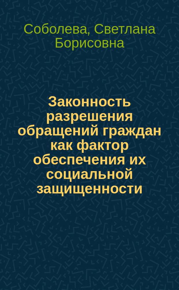Законность разрешения обращений граждан как фактор обеспечения их социальной защищенности : (Деликтол. и прокурор.-надзор. аспекты) : Автореф. дис. на соиск. учен. степ. канд. юрид. наук : (12.00.11)