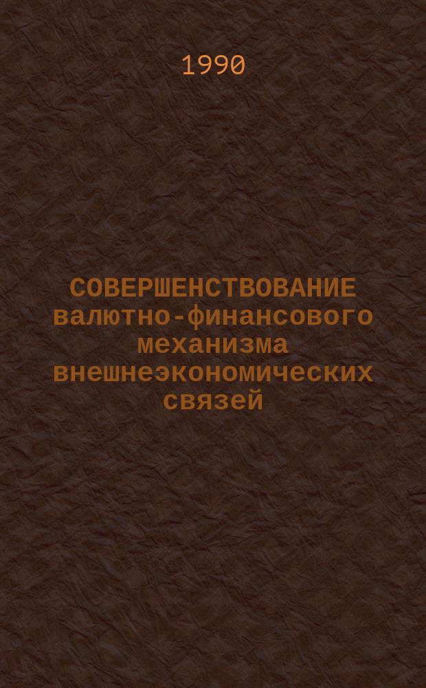 СОВЕРШЕНСТВОВАНИЕ валютно-финансового механизма внешнеэкономических связей : Сб. ст