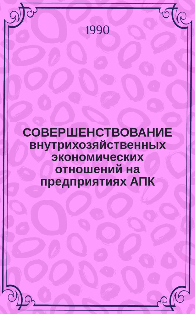 СОВЕРШЕНСТВОВАНИЕ внутрихозяйственных экономических отношений на предприятиях АПК : Сб. ст.
