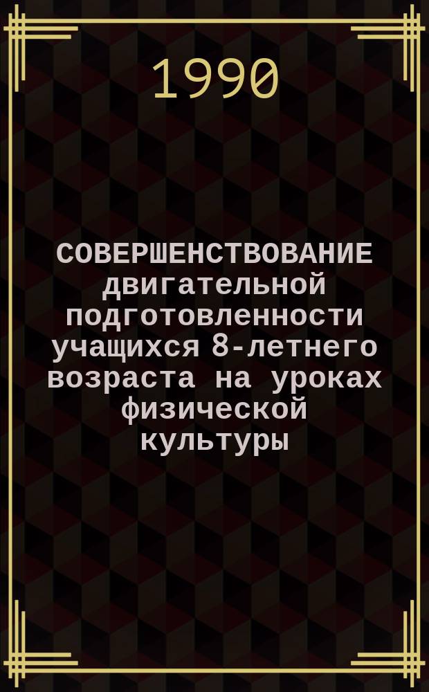СОВЕРШЕНСТВОВАНИЕ двигательной подготовленности учащихся 8-летнего возраста на уроках физической культуры, начавших обучение с 6 лет : Метод. рекомендации