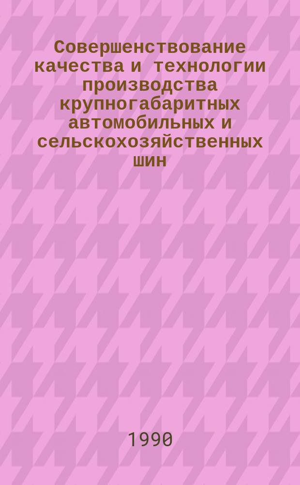 Совершенствование качества и технологии производства крупногабаритных автомобильных и сельскохозяйственных шин : Сб. науч. тр