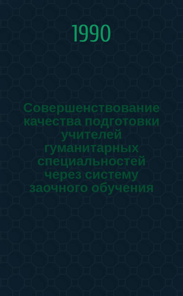 Совершенствование качества подготовки учителей гуманитарных специальностей через систему заочного обучения : Тез. докл. и сообщ