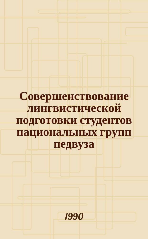 Совершенствование лингвистической подготовки студентов национальных групп педвуза : Межвуз. сб. науч. тр