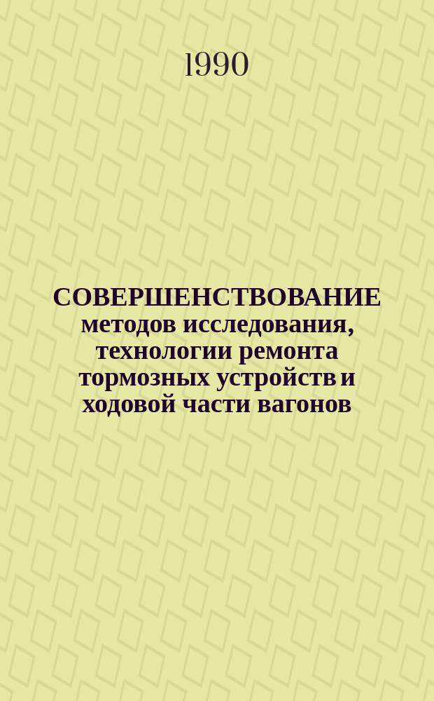 СОВЕРШЕНСТВОВАНИЕ методов исследования, технологии ремонта тормозных устройств и ходовой части вагонов : Сб. ст.