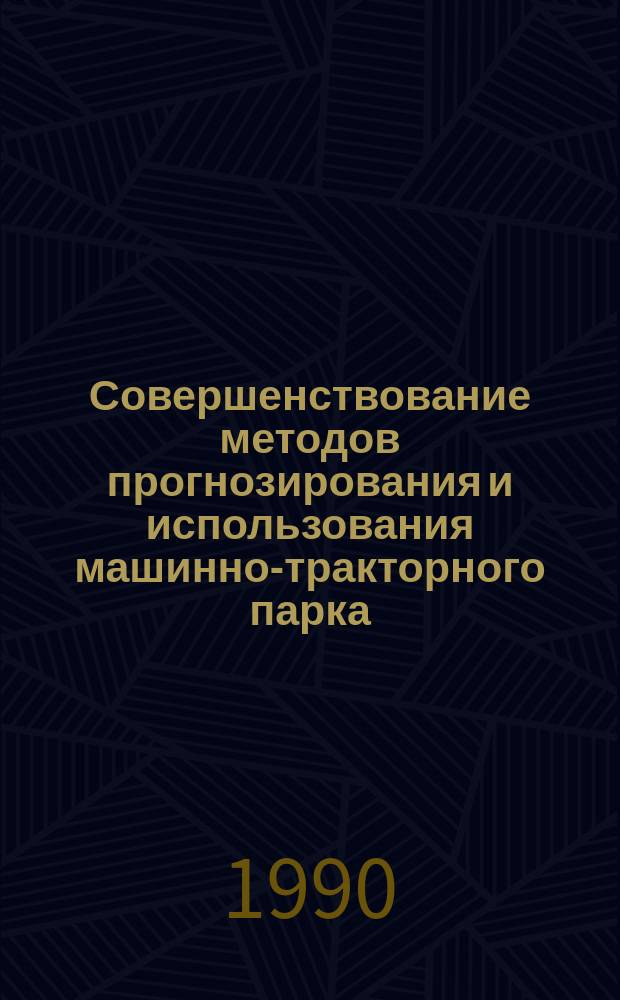 Совершенствование методов прогнозирования и использования машинно-тракторного парка : Сб. науч. тр