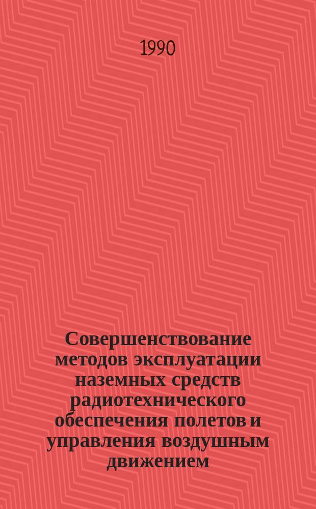 Совершенствование методов эксплуатации наземных средств радиотехнического обеспечения полетов и управления воздушным движением : Сб. науч. тр