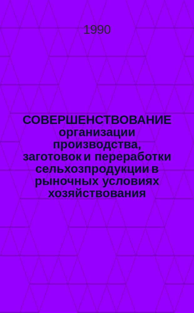 СОВЕРШЕНСТВОВАНИЕ организации производства, заготовок и переработки сельхозпродукции в рыночных условиях хозяйствования